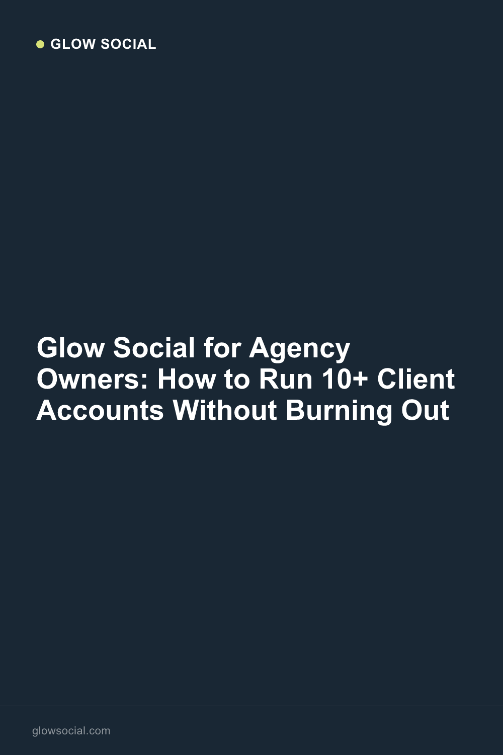 Glow Social for Agency Owners: How to Run 10+ Client Accounts Without Burning Out