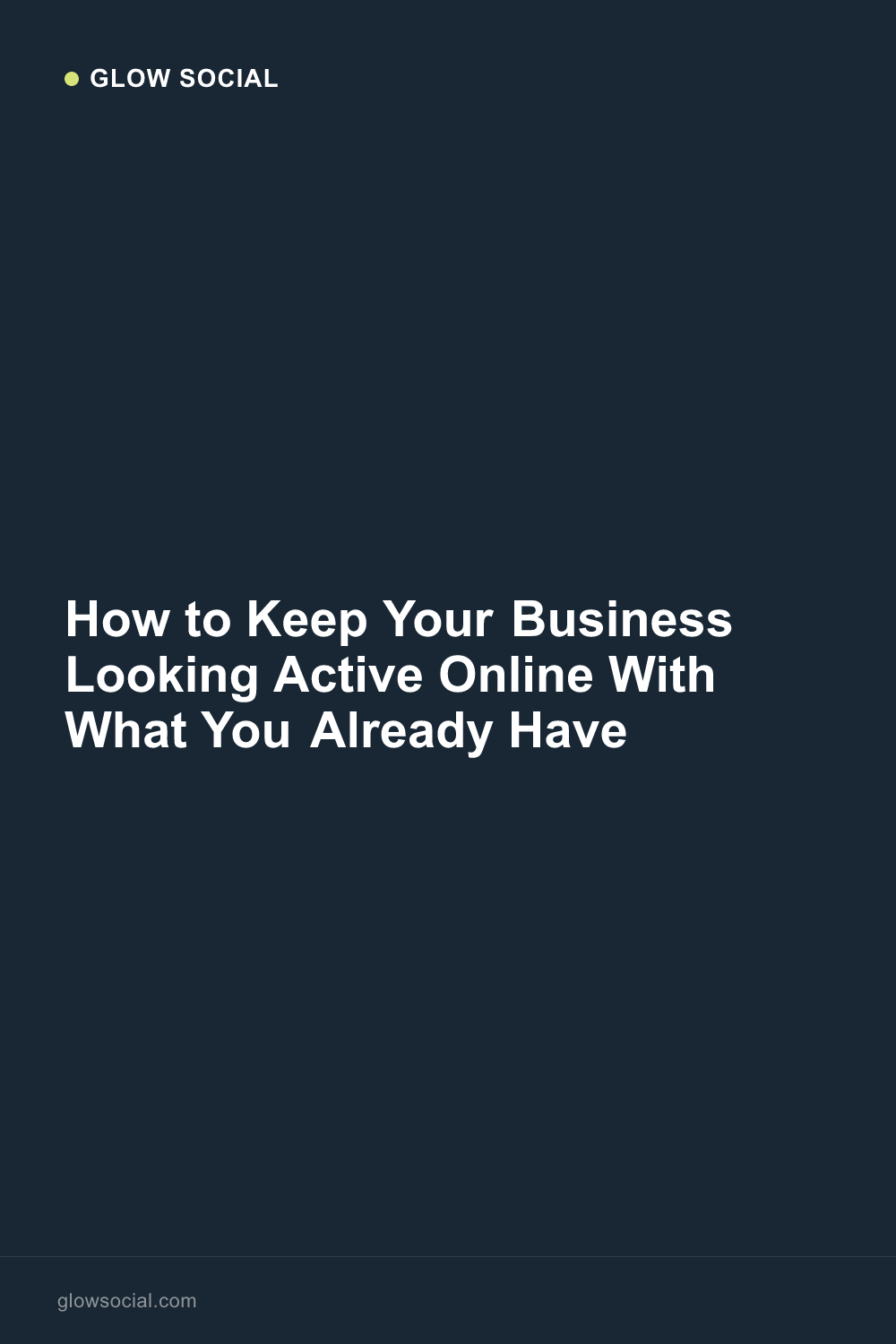 How to Keep Your Business Looking Active Online With What You Already Have