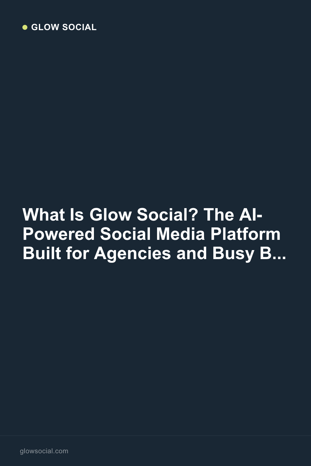 What Is Glow Social? The AI-Powered Social Media Platform Built for Agencies and Busy Business Owners